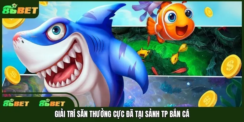 Giải trí săn thưởng cực đã tại sảnh TP bắn cá