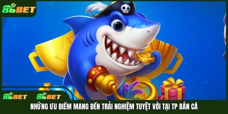 Những ưu điểm mang đến trải nghiệm tuyệt vời tại TP bắn cá